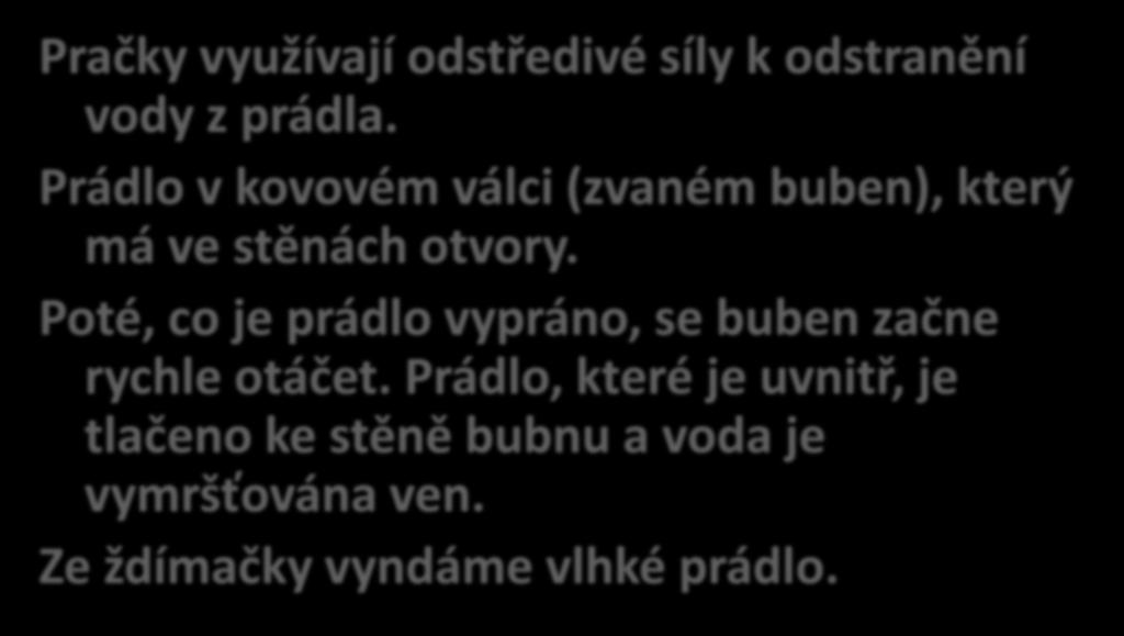 Pračky využívají odstředivé síly k odstranění vody z prádla. Prádlo v kovovém válci (zvaném buben), který má ve stěnách otvory.