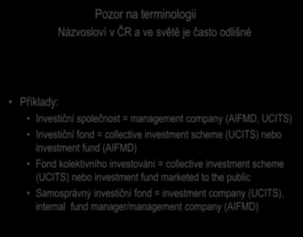 Fondy v reálném a regulatorním světě Pozor na terminologii Názvosloví v ČR a ve světě je často odlišné Vždy a všude je třeba zkoumat obsah a ekvivalenci pojmů Příklady: Investiční společnost =