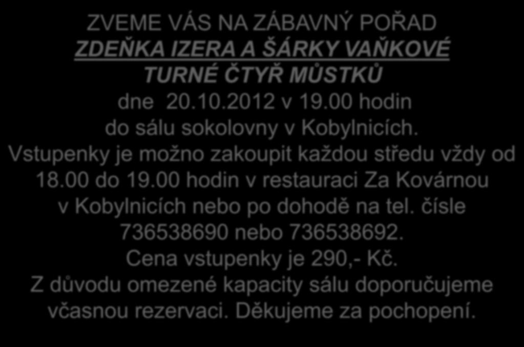 ZVEME VÁS NA ZÁBAVNÝ POŘAD ZDEŇKA IZERA A ŠÁRKY VAŇKOVÉ TURNÉ ČTYŘ MŮSTKŮ dne 20.10.2012 v 19.00 hodin do sálu sokolovny v Kobylnicích. Vstupenky je možno zakoupit každou středu vždy od 18.00 do 19.