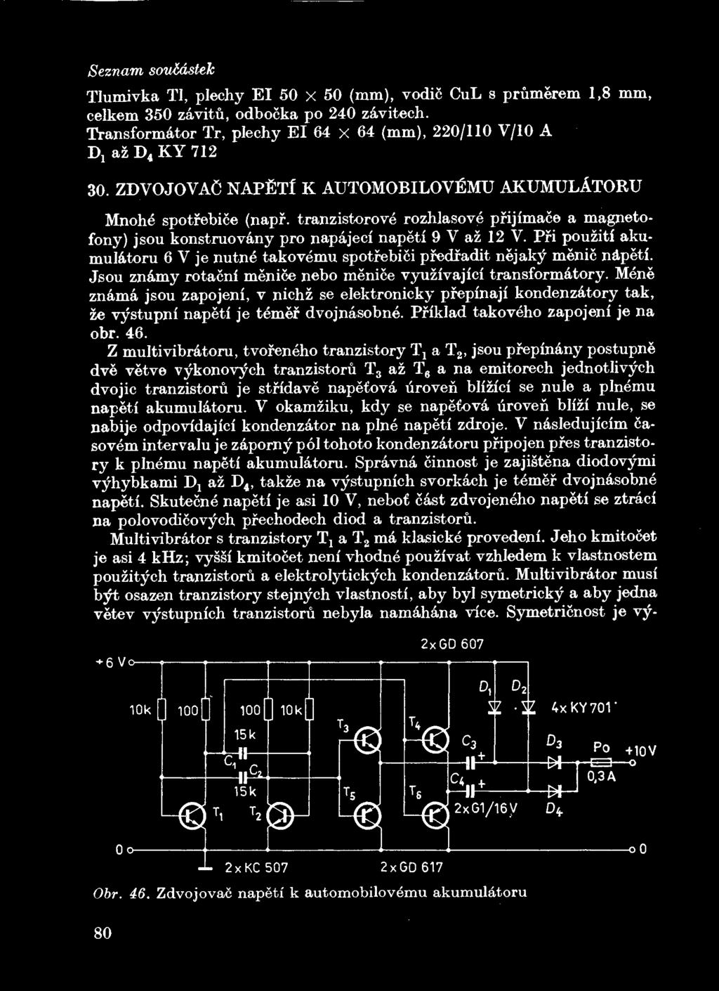 tranzistorove rozhlasove prijimace a magnetofony) jsou konstruovany pro napajeci napeti 9 V az 12 V. Pfi pouziti akumulatoru 6 V je nutne* takovemu spotrebici pfedfadit nejak^ menic napeti.