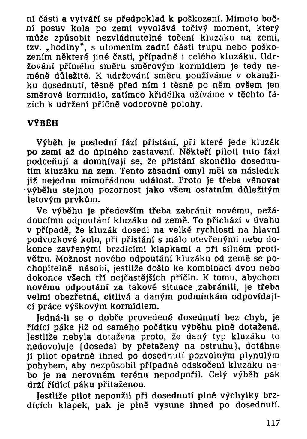 ní části a vytváří se předpoklad k poškození. Mimoto boční posuv kola po zemi vyvolává točivý moment, který může způsobit nezvládnutelné točení kluzáku na zemi, tzv.