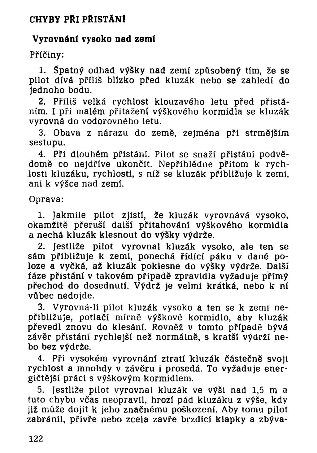 CHYBY PŘI PŘISTÁNÍ V yrovnání vysoko nad zemí Příčiny: 1. Špatný odhad výšky nad zemí způsobený tím, že se pilot dívá příliš blízko před kluzák nebo se zahledí do jednoho bodu. 2.