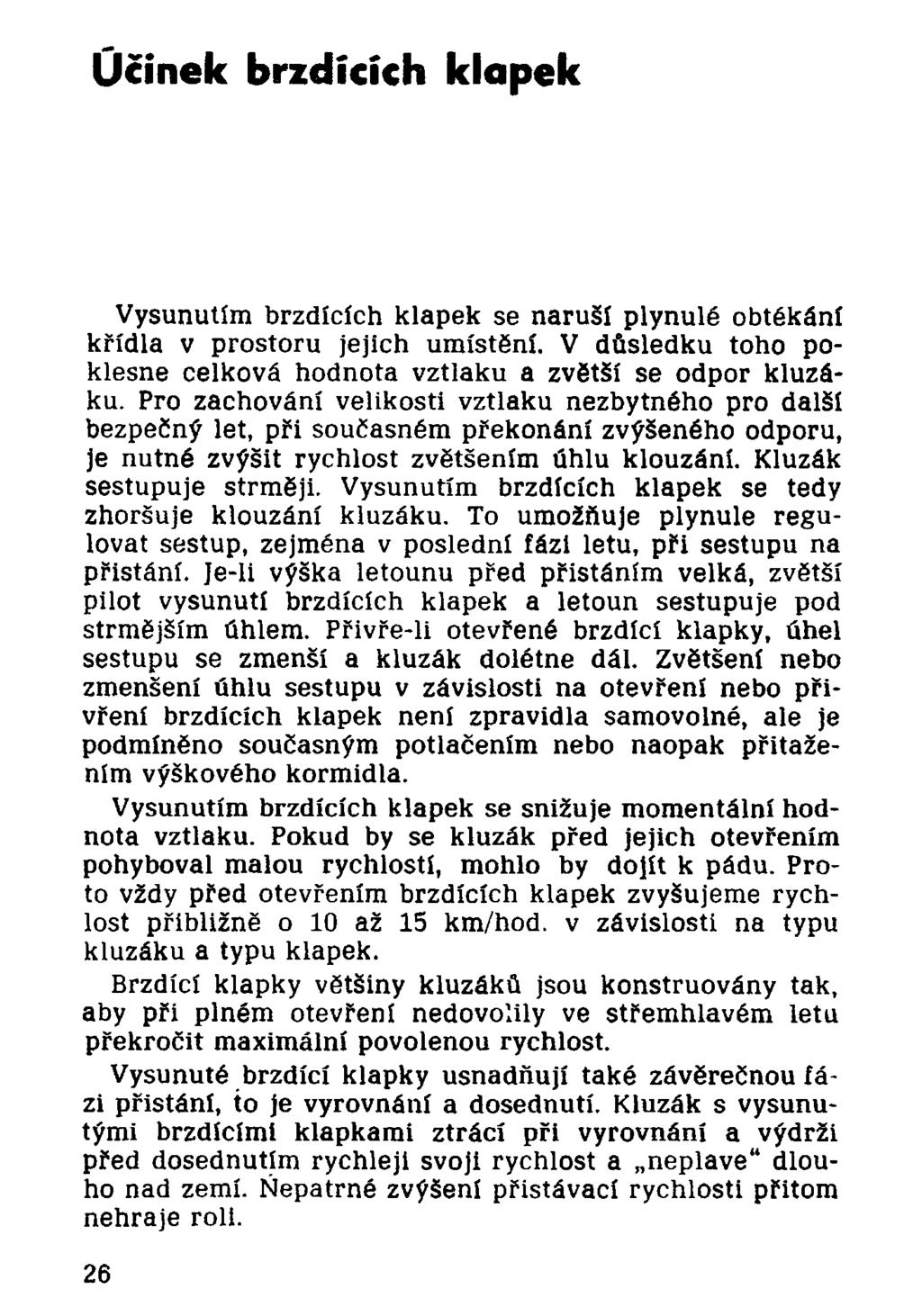 Účinek brzdících klapek Vysunutím brzdících klapek se naruší plynulé obtékání křídla v prostoru jejich umístění. V důsledku toho poklesne celková hodnota vztlaku a zvětší se odpor kluzáku.