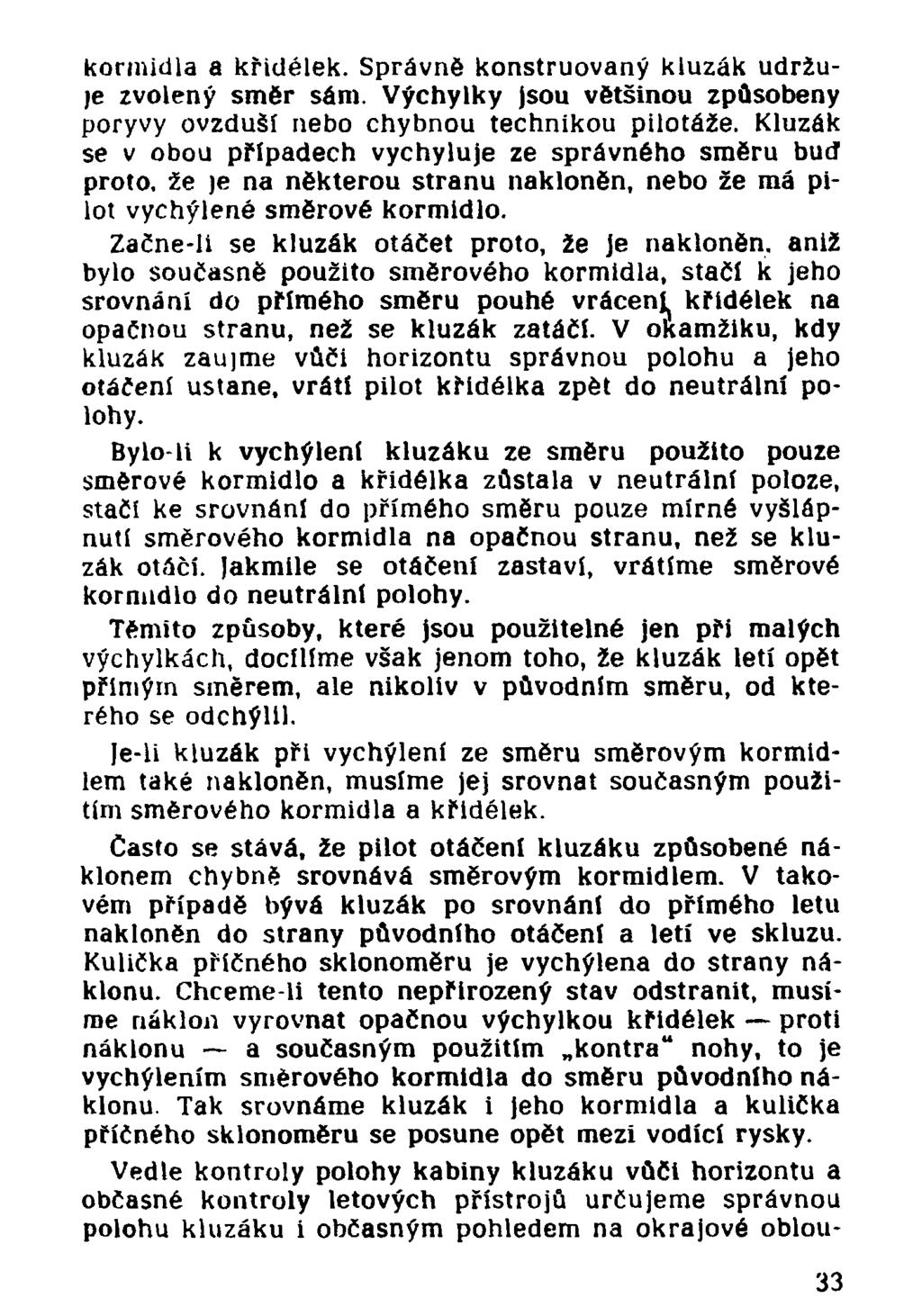 kormidla a křidélek. Správně konstruovaný kluzák udržuje zvolený směr sám. Výchylky jsou většinou způsobeny poryvy ovzduší nebo chybnou technikou pilotáže.