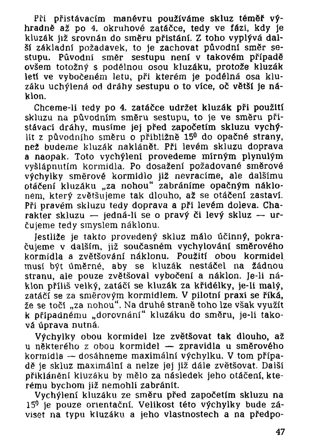 Při přistávacím manévru používáme skluz téměř výhradně až po 4. okruhové zatáčce, tedy ve fázi, kdy je kluzák již srovnán do směru přistání.