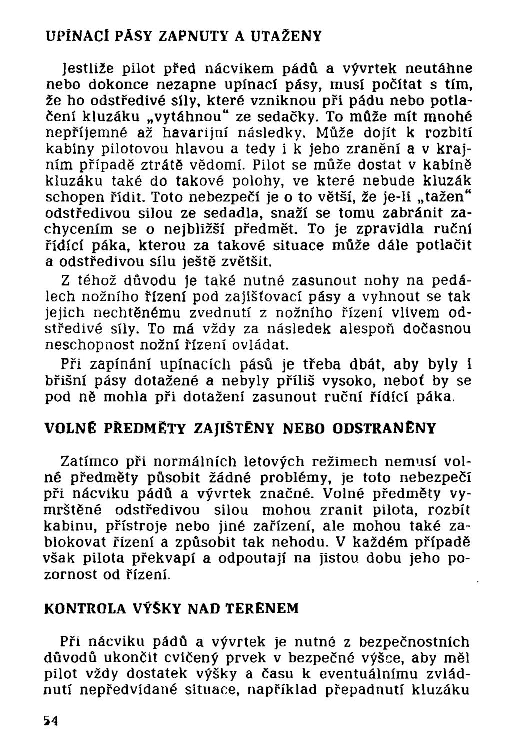 Jestliže pilot před nácvikem pádů a vývrtek neutáhne nebo dokonce nezapne upínací pásy, musí počítat s tím, že ho odstředivé síly, které vzniknou při pádu nebo potlačení kluzáku vytáhnou" ze sedačky.