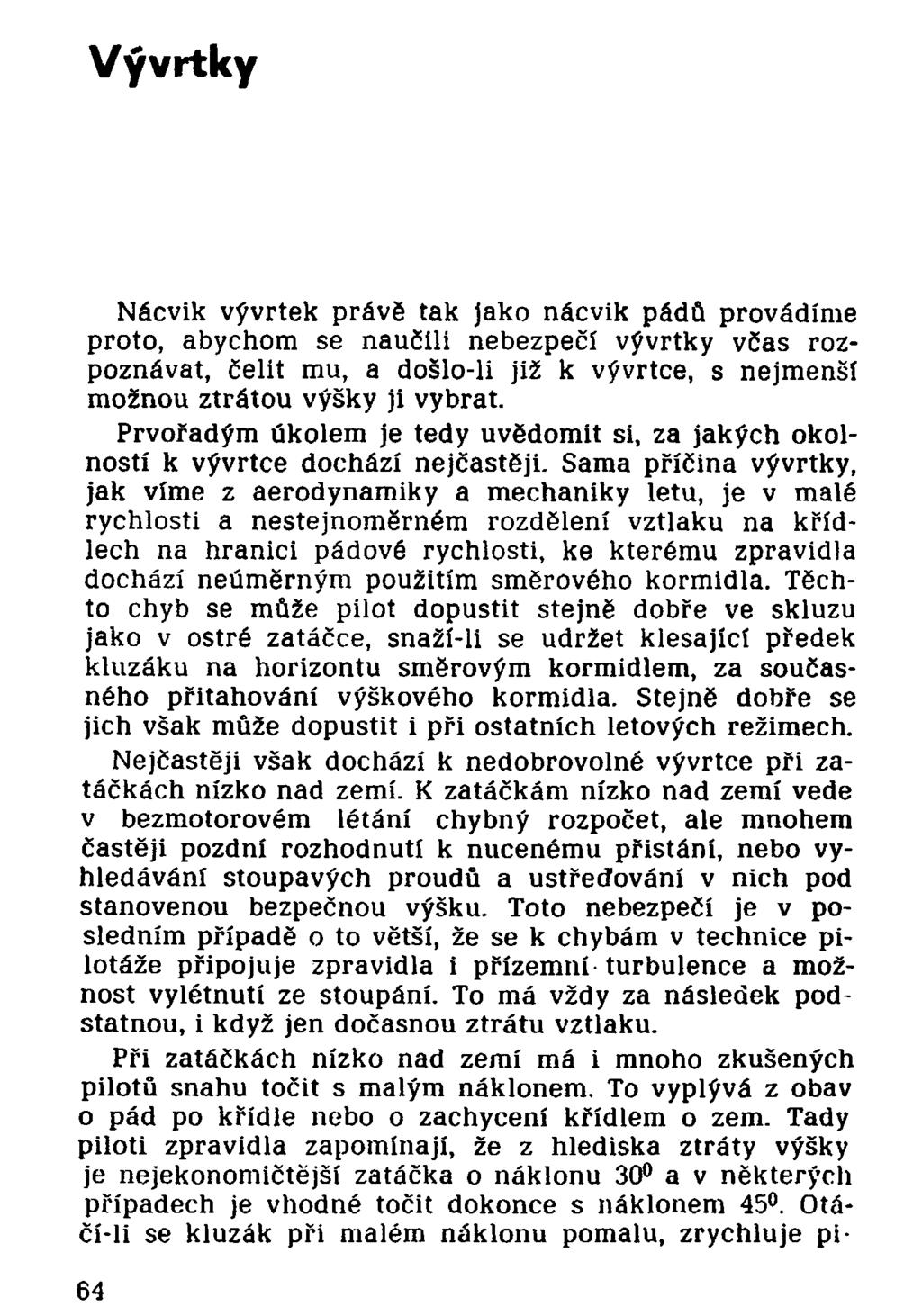 Vývrtky Nácvik vývrtek právě tak jako nácvik pádů provádíme proto, abychom se naučili nebezpečí vývrtky včas rozpoznávat, čelit mu, a došlo-ll již k vývrtce, s nejmenší možnou ztrátou výšky ji vybrat.