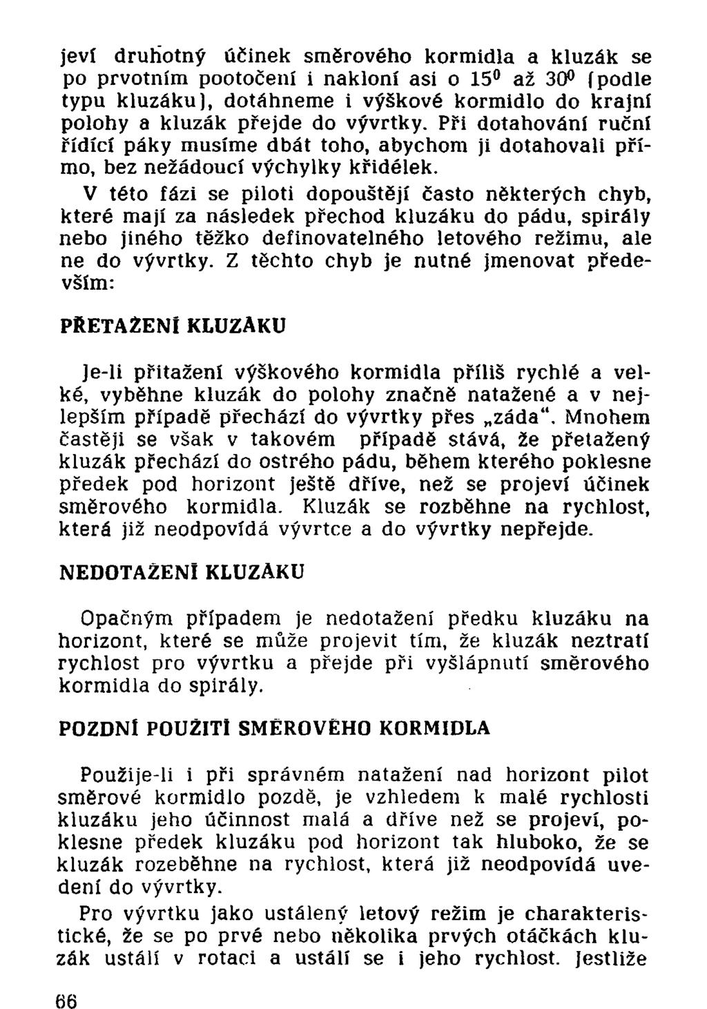 jeví druhotný účinek směrového kormidla a kluzák se po prvotním pootočení í nakloní asi o 15 až 30 (podle typu kluzáku), dotáhneme 1 výškové kormidlo do krajní polohy a kluzák přejde do vývrtky.