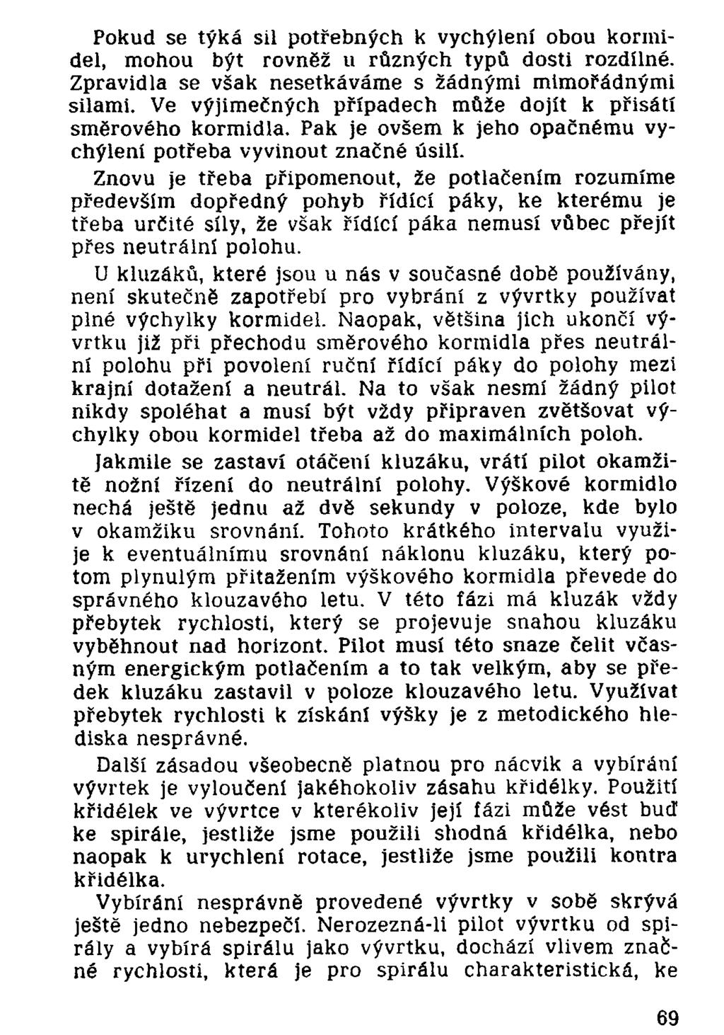 Pokud se týká sil potřebných k vychýlení obou kormidel, mohou být rovněž u různých typů dosti rozdílné. Zpravidla se však nesetkáváme s žádnými mimořádnými silami.