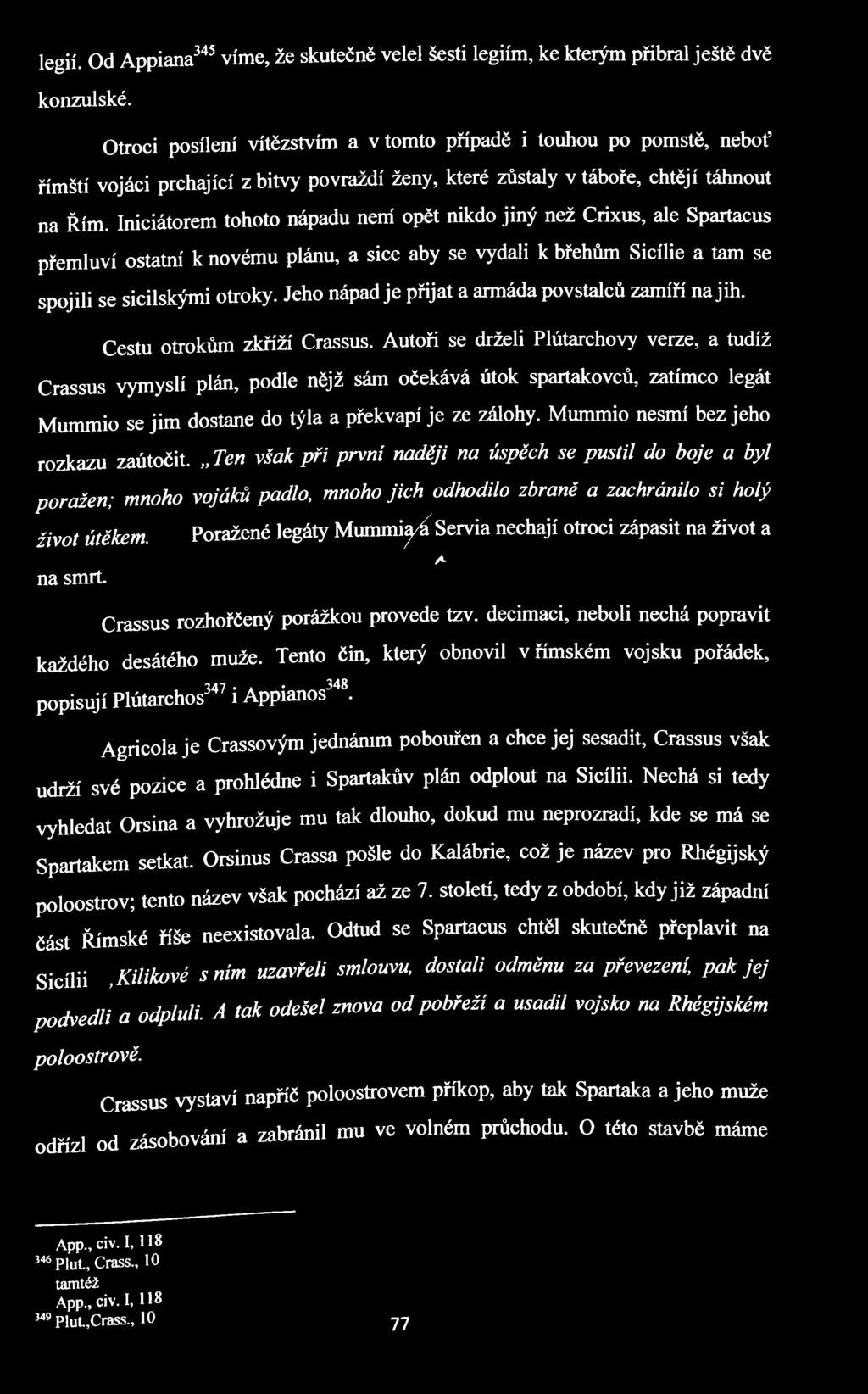 Iniciátorem tohoto nápadu nem' opět nikdo jiný než Crixus, ale Spartacus přemluví ostatm' k novému plánu, a sice aby se vydali k břehům Sicílie a tam se spojili se sicilskými otroky.