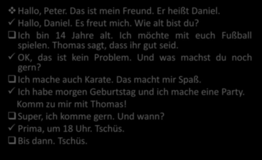 DER DIALOG Hallo, Peter. Das ist mein Freund. Er heißt Daniel. Hallo, Daniel. Es freut mich. Wie alt bist du?