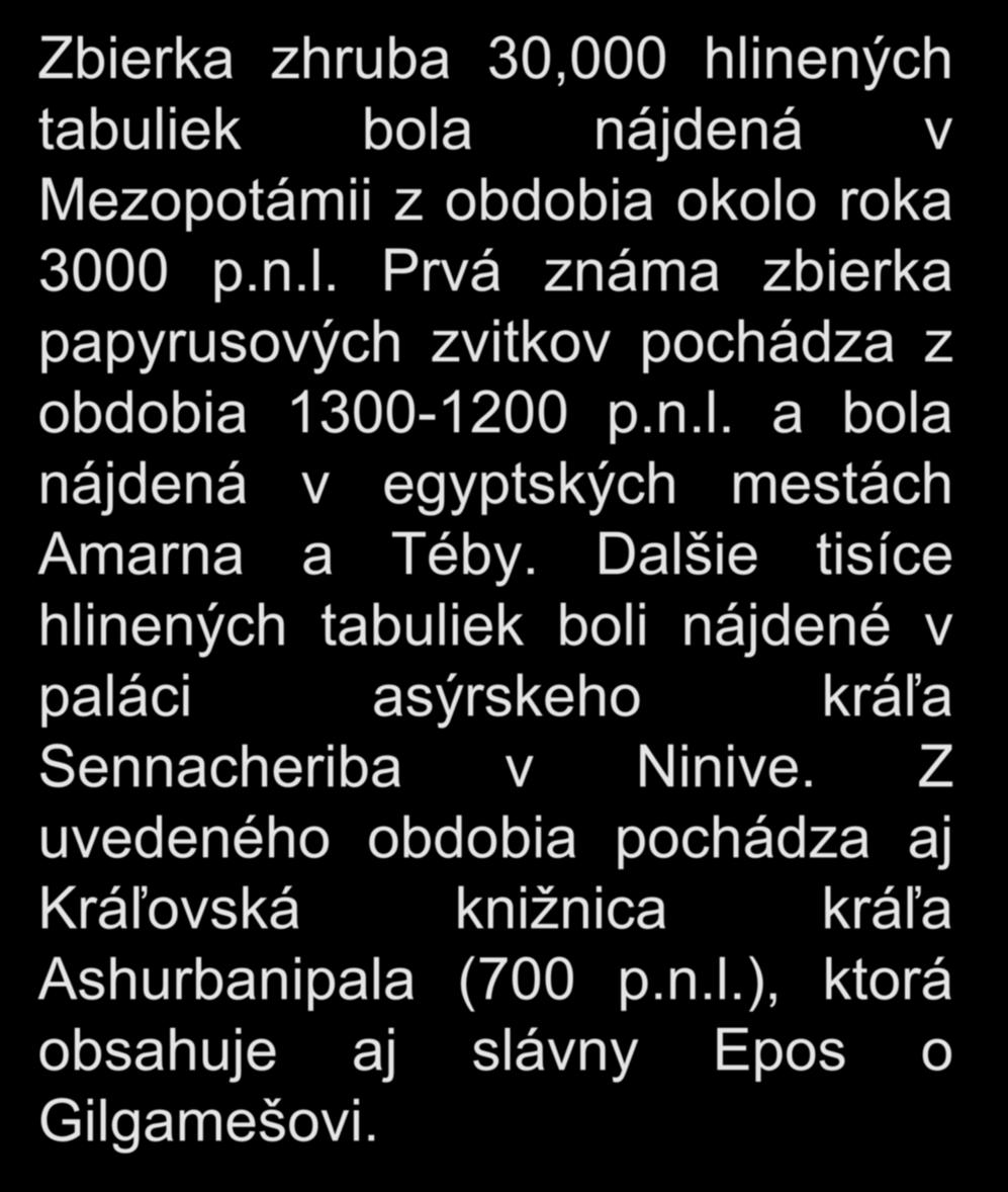 Prvé knižnice? Zbierka zhruba 30,000 hlinených tabuliek bola nájdená v Mezopotámii z obdobia okolo roka 3000 p.n.l. Prvá známa zbierka papyrusových zvitkov pochádza z obdobia 1300-1200 p.