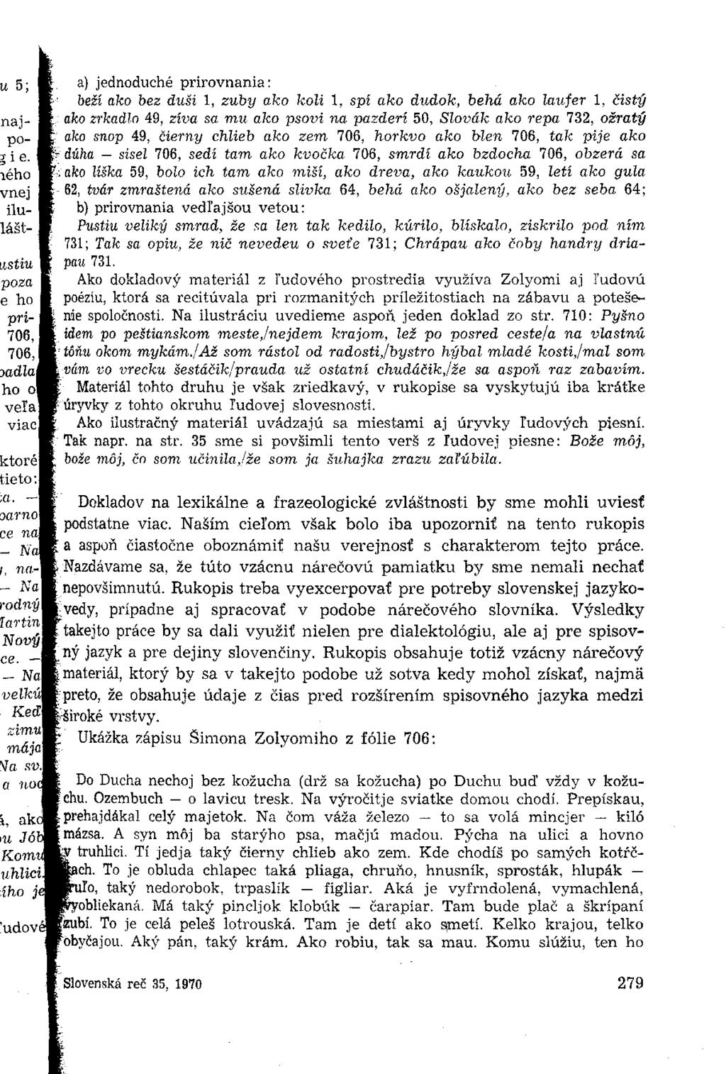 a) jednoduché prirovnania: beží ako bez duši 1, zuby ako koli 1, spí ako dudok, behá ako laufer 1, čistý ako zrkadlo 49, zíva sa mu ako psovi na pazderí 50, Slovák ako repa 732, ožratý ako snop 49,