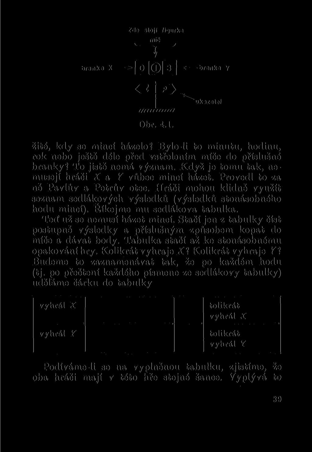 Zde sloji figurka míč branka X - -branka y TTTTTfrnTm JL> Obr. 4.1. ukazatel žité, kdy se mincí házelo? Bylo-li to minutu, hodinu, rok nebo ještě déle před vstřelením míče do příslušné branky?