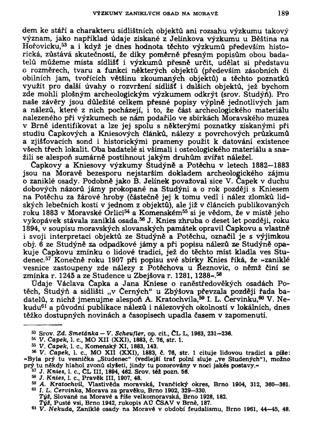 VÝZKUMY ZANIKLÝCH OSAD NA MORAVS 189 dem ke stáří a charakteru sídlištních objektů ani rozsahu výzkumu takový význam, jako například údaje získané z Jelínkova výzkumu u Běštína na Hořovicku, 53 a i