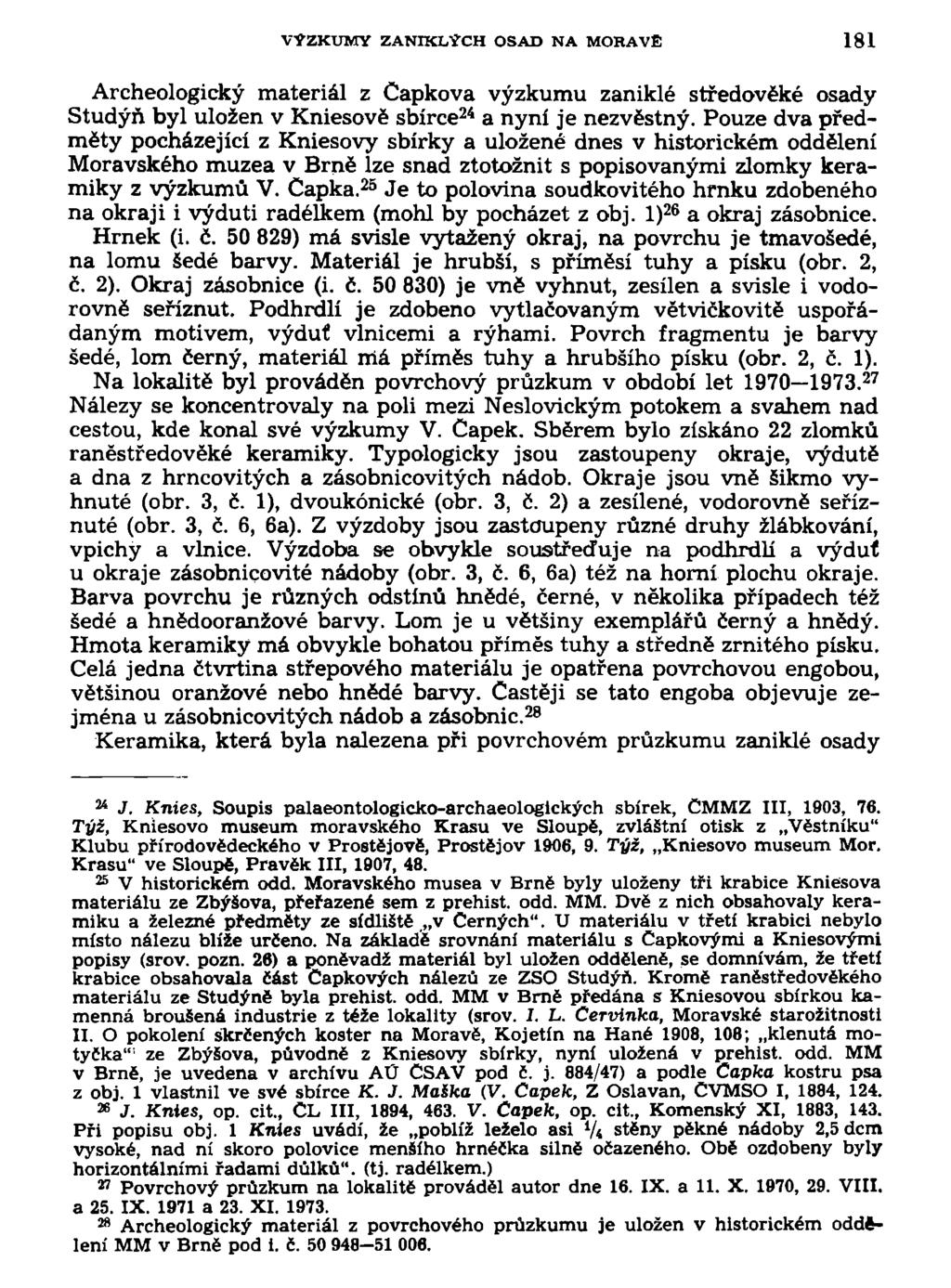 VÝZKUMY ZANIKLÝCH OSAD NA MORAVĚ 181 Archeologický materiál z Čapkova výzkumu zaniklé středověké osady Studýň byl uložen v Kniesově sbírce 24 a nyní je nezvěstný.