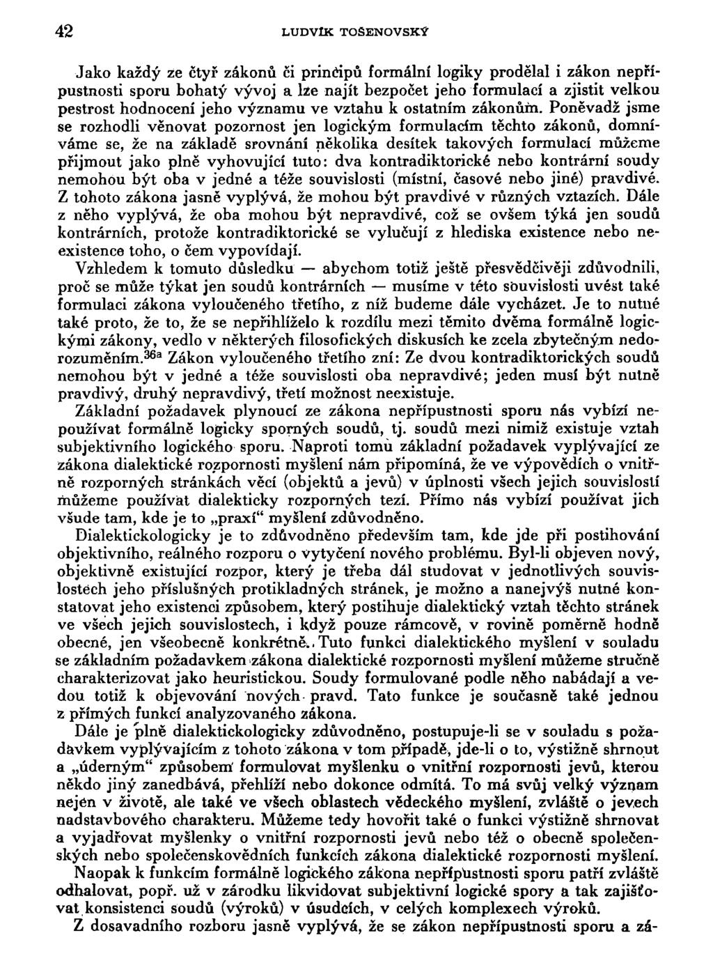 42 LUDVIK TOSENOVSKÝ Jako každý ze čtyř zákonů či principů formální logiky prodělal i zákon nepřípustnosti sporu bohatý vývoj a lze najít bezpočet jeho formulací a zjistit velkou pestrost hodnocení