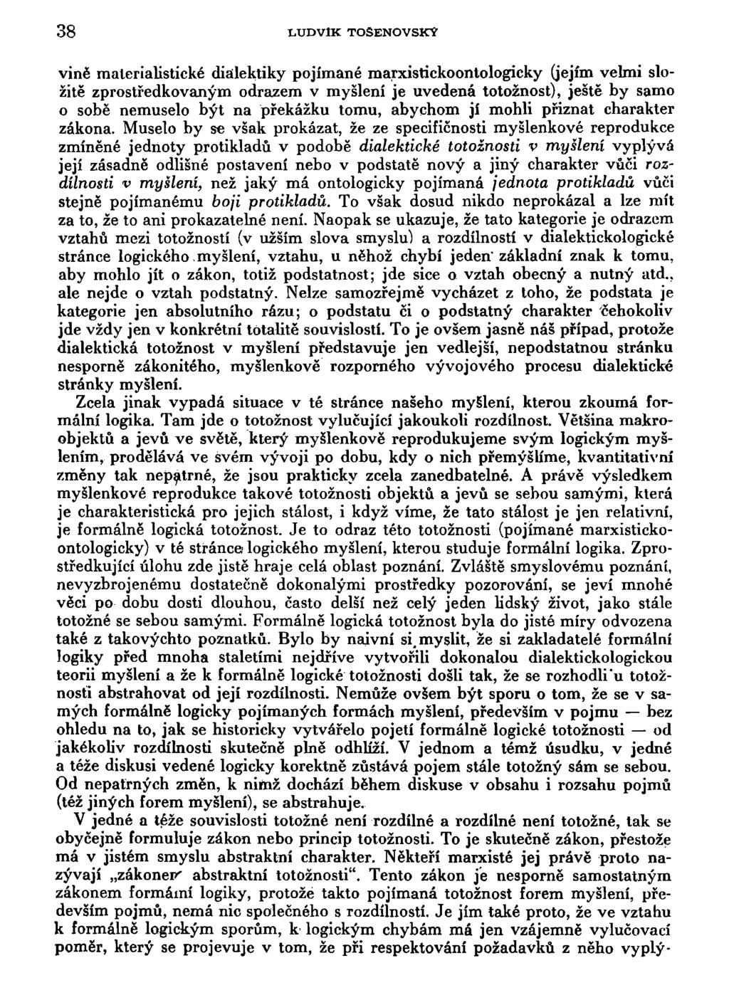 38 LUDVIK TOSENOVSKÝ vině materialistické dialektiky pojímané marxistickoontologicky (jejím velmi složitě zprostředkovaným odrazem v myšlení je uvedená totožnost), ještě by samo o sobě nemuselo být