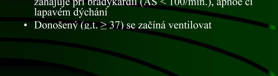 KPR novorozence - novinky UPV- ( PPV, positive pressure ventilation) se zahajuje při bradykardii (AS < 100/min.), apnoe či lapavém dýchání Donošený (g.t. 37) se začíná ventilovat vzduchem (21 % O2) a podle potřeby se zvyšuje kyslík až na 100 %; PIP 30 40 cm H2O.