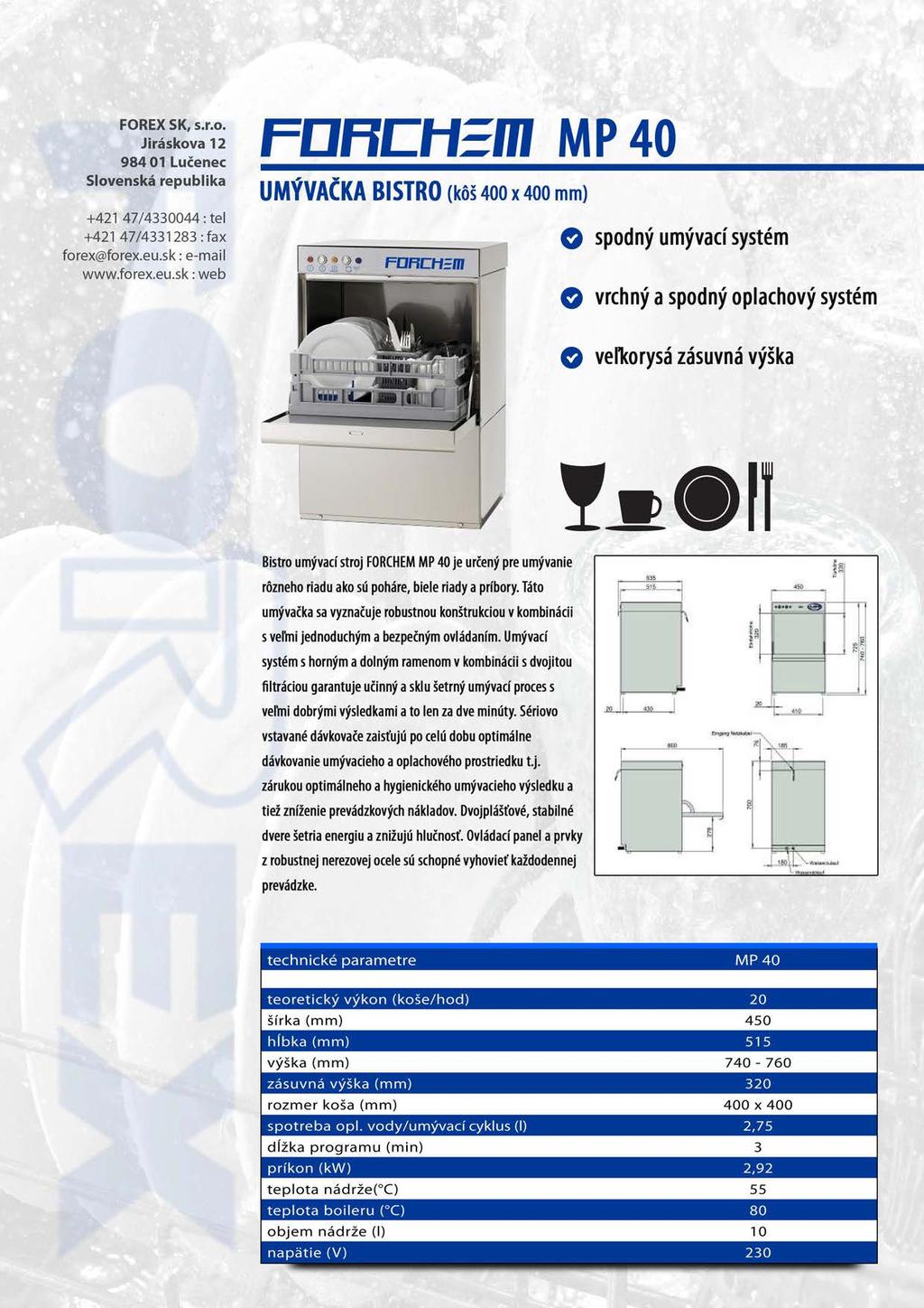 FCJRCH:m MP 40 UMÝVAČKA BISTRO (kôš 400 x 400 mm) O spodný umývací systém O vrchný a spodný oplachový systém O veľkorysá zásuvná výška n Bistro umývací stroj FORCHEM MP 40 je určený pre umývanie