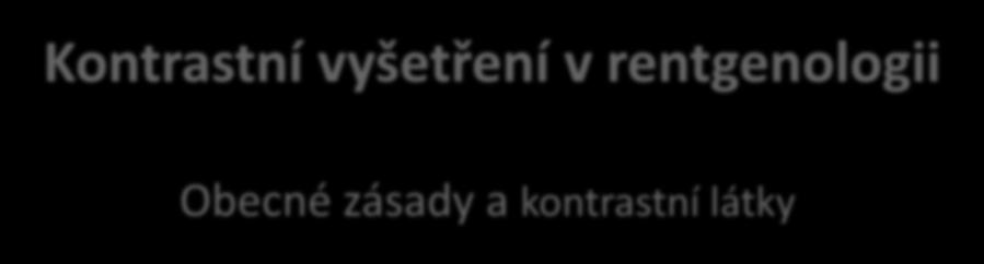 Kontrastní vyšetření v rentgenologii Obecné zásady a kontrastní látky MVDr.