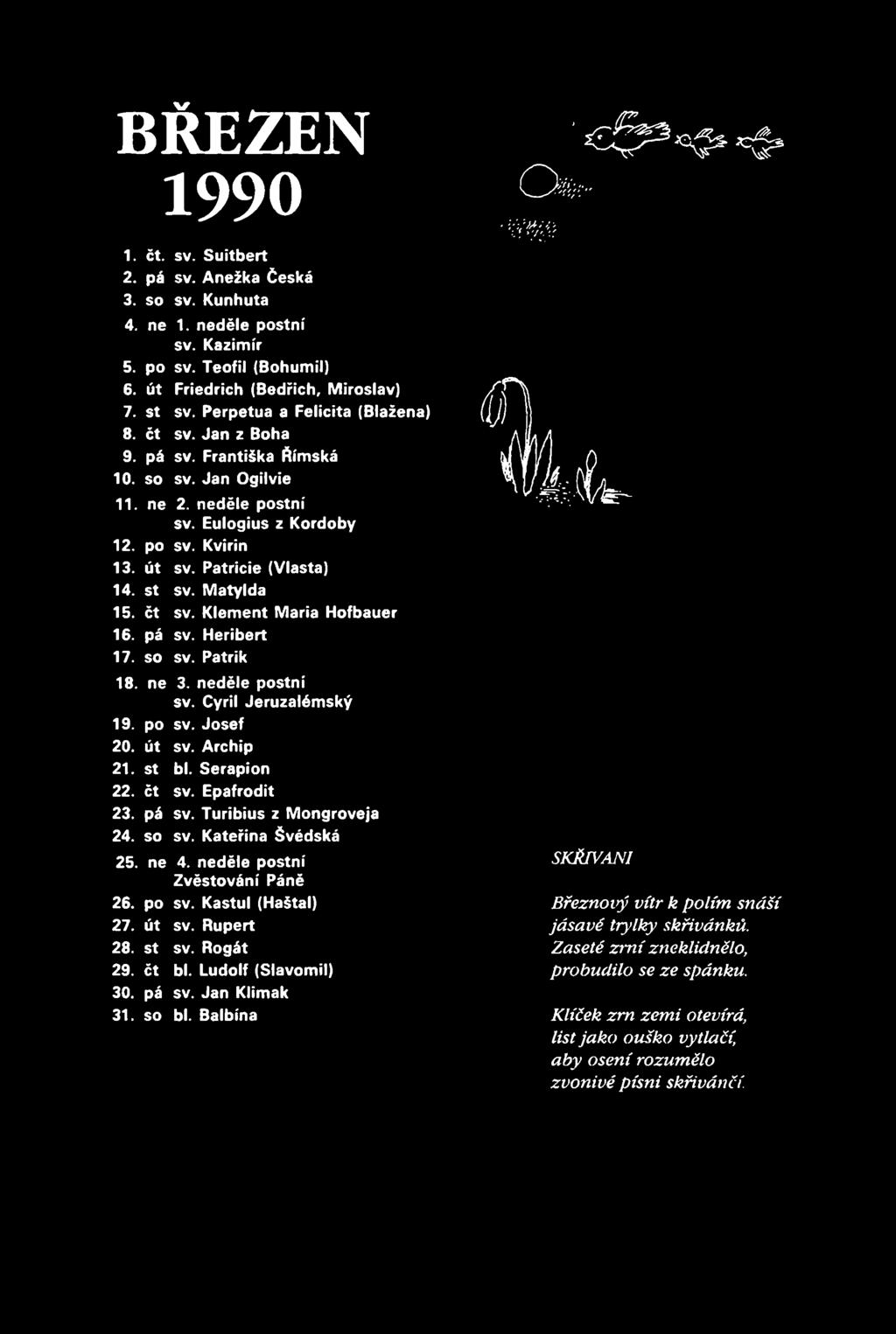 BŘEZEN 1990 1. čt. sv. Suitbert 2. pá sv. Anežka Česká 3. so sv. Kunhuta 4. ne 1. neděle postní sv. Kazimír 5. po sv. Teofil (Bohumil) 6. út Friedrich (Bedřich, Miroslav) 7. st sv.