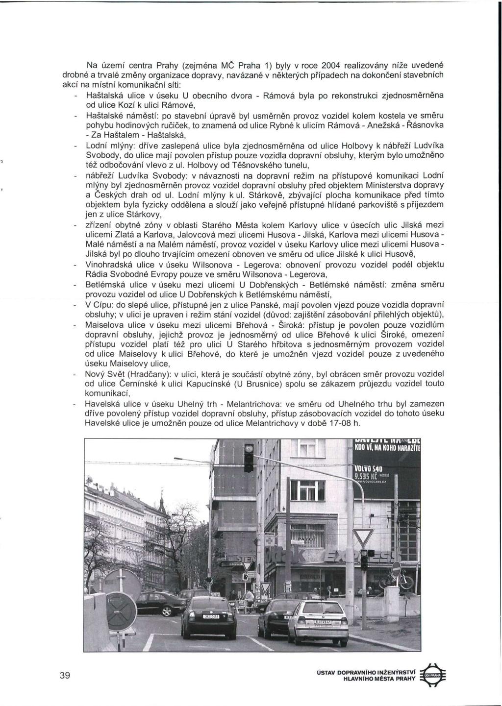 Na území centra Prahy (zejména MČ Praha 1) byly v roce 2004 realizovány níže uvedené drobné a trvalé změny organizace dopravy, navázané v některých případech na dokončení stavebních akcí na místní