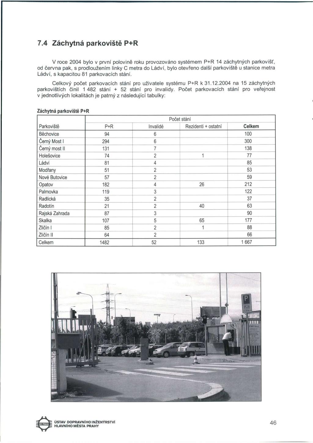 7.4 Záchytná parkoviště P+R V roce 2004 bylo v první polovině roku provozováno systémem P+R 14 záchytných parkovišť, od června pak, s prodloužením linky C metra do Ládví, bylo otevřeno další