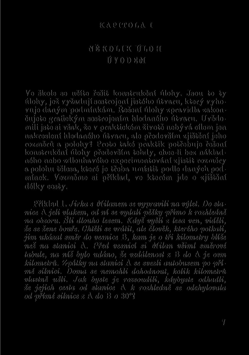 KAPITOLA I NĚKOLIK ÚLOH tívodem Ve škole se učíte řešit konstrukční úlohy. Jsou to ty úlohy, jež vyžadují sestrojení jistého útvaru, který vyhovuje daným podmínkám.