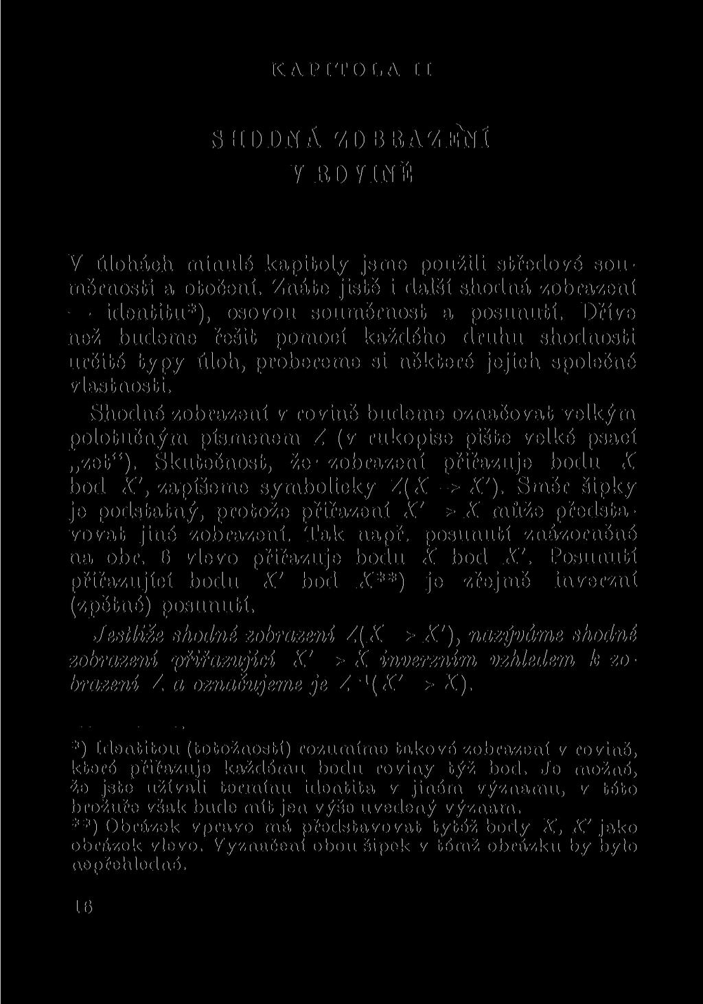 KAPITOLA II SHODNÁ ZOBRAZENÍ V ROVINĚ V úlohách minulé kapitoly jsme použili středové souměrnosti a otočení. Znáte jistě i další shodná zobrazení identitu*), osovou souměrnost a posunutí.