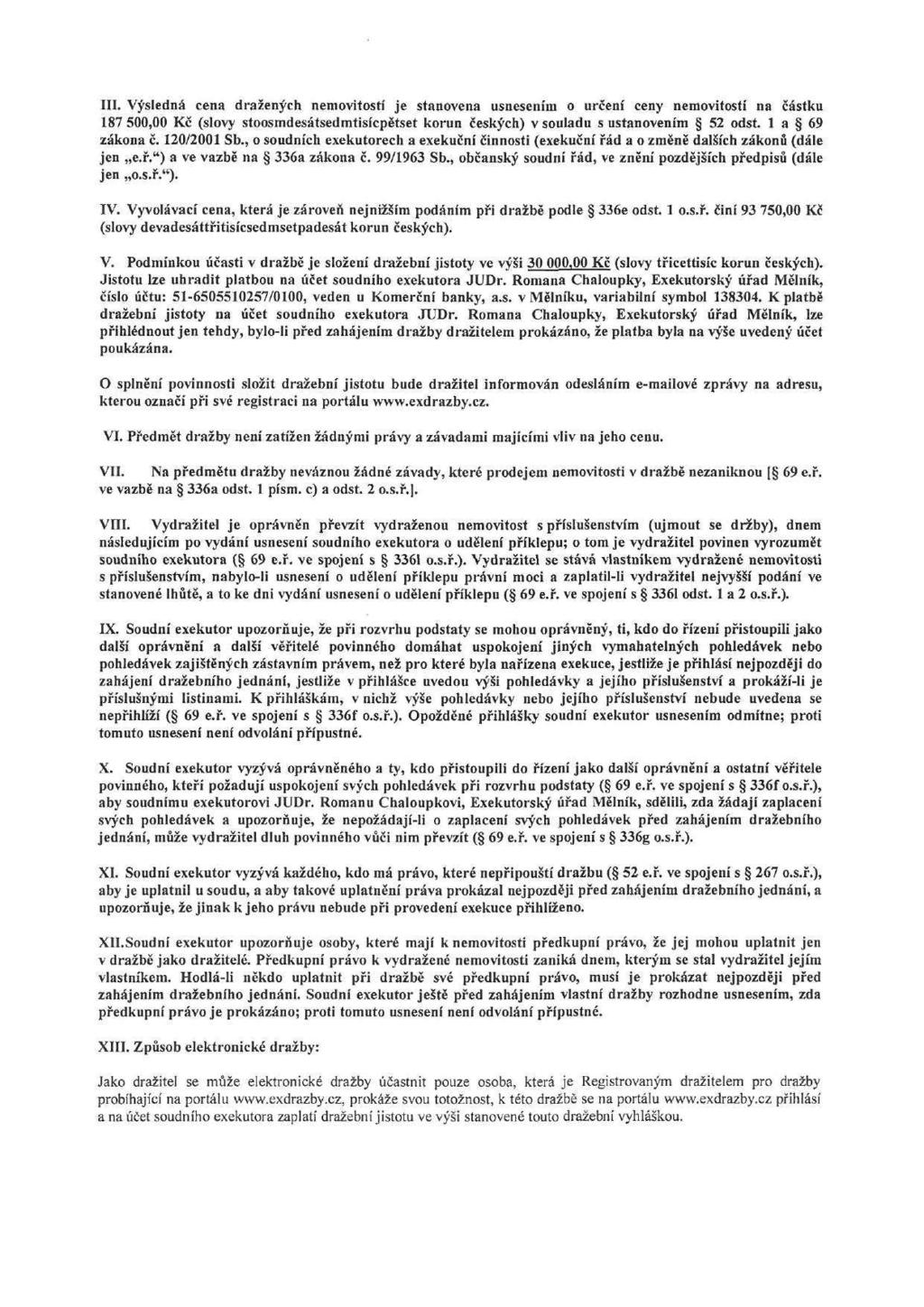 III. Výsledná cena dražených nemovitostí je stanovena usnesením o určení ceny nemovitostí na částku 187 500,00 Kč (slovy stoosmdesátsedmtisícpětset korun českých) v souladu s ustanovením 52 odst.