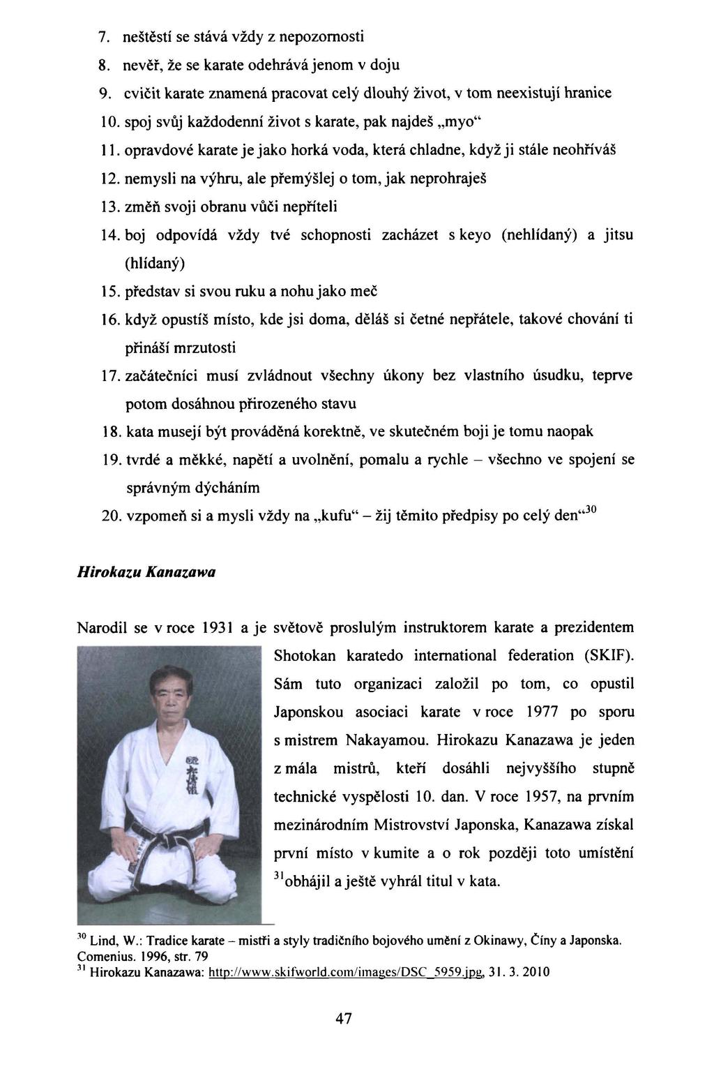 7. neštěstí se stává vždy z nepozornosti 8. nevěř, že se karate odehrává jenom v doju 9. cvičit karate znamená pracovat celý dlouhý život, v tom neexistují hranice 10.