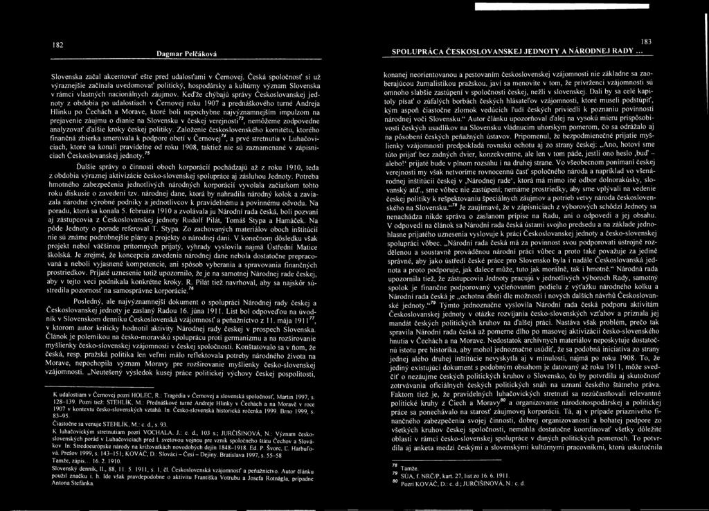 Keďže chýbajú správy Českoslovanskej jednoty z obdobia po udalostiach v Černovej roku 1907 a přednáškového turné Andreja Hlinku po Čechách a Moravě, ktoré boli nepochybne najvýznamnějším impulzom na