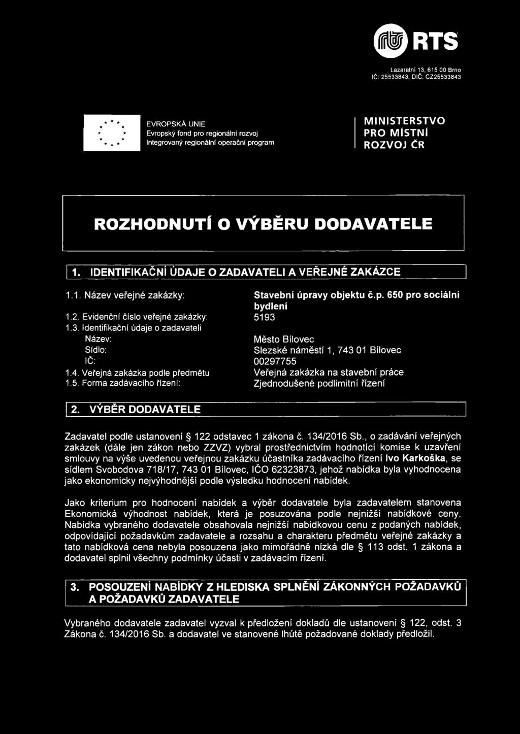 Veřejná zakázka podle předmětu 1.5. Forma zadávacího řízeni: Stavební úpravy objektu č.p. 650 pro sociální bydlení 5193 Město Bílovec Slezské náměstí 1, 743 01 Bílovec 00297755 Veřejná zakázka na stavební práce Zjednodušené podlimitní řízení 2.