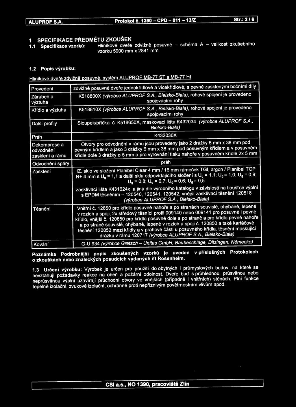 systém ALUPROF MB-77 ST a MB-77 Hl Provedení zdvižně posuvné dveře jednokřídlové a vícekřídlové, s pevně zasklenými bočními díly Zárubeň a výztuha Křídlo a výztuha K518800X (výrobce ALUPROF S.A., Bielsko-Biala), rohové spojení je provedeno spojovacími rohy K51881 OX (výrobce ALUPROF S.