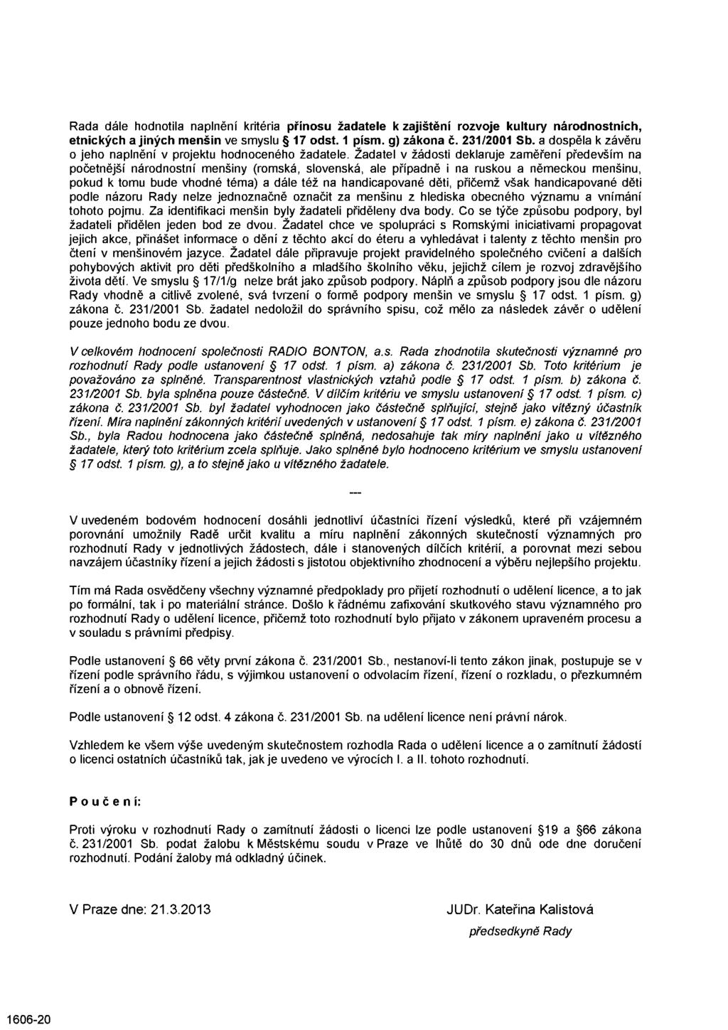 Rada dále hodnotila naplnění kritéria přínosu žadatele k zajištění rozvoje kultury národnostních, etnických a jiných menšin ve smyslu 17 odst. 1 písm. g) zákona č. 231/2001 Sb.