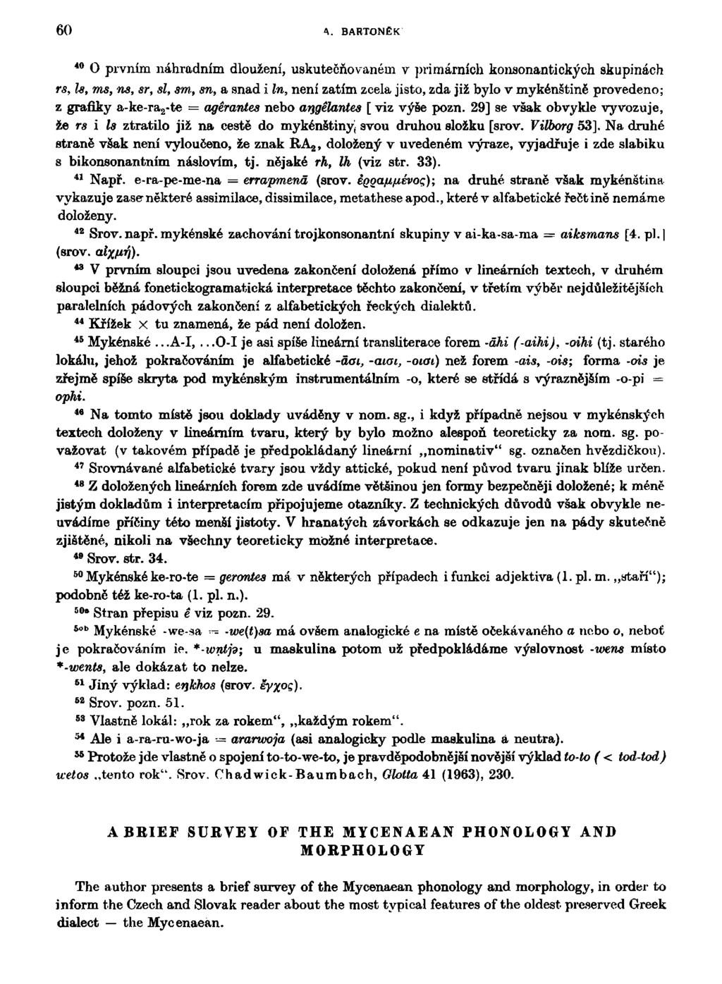 60 A. BARTONĚK 4 0 O prvním náhradním dloužení, uskutečňovaném v primárních konsonantických skupinách rs, U, ms, ns, sr, sl, sm, sn, a snad i In, není zatím zcela jisto, zda již bylo v mykénštině