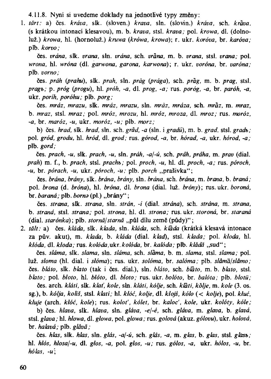 4.11.8. Nyní si uvedeme doklady na jednotlivé typy změny: 1. tárt: a) čes. kráva, slk. (sloven.) kráva, sin. (slovin.) kráva, sch. kráva, (s krátkou intonací klesavou), m. b. kráva, stsl. kráva; pol.