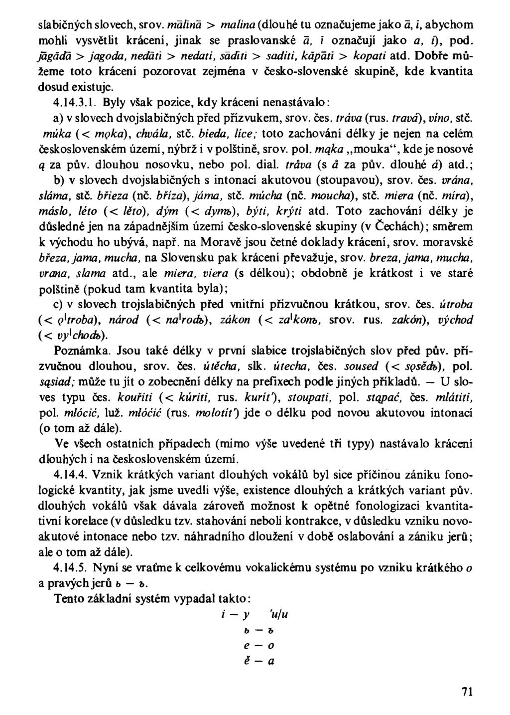 slabičných slovech, srov. malina > malina (dlouhé tu označujeme jako á, i, abychom mohli vysvětlit krácení, jinak se praslovanské á, í označují jako a, í), pod.