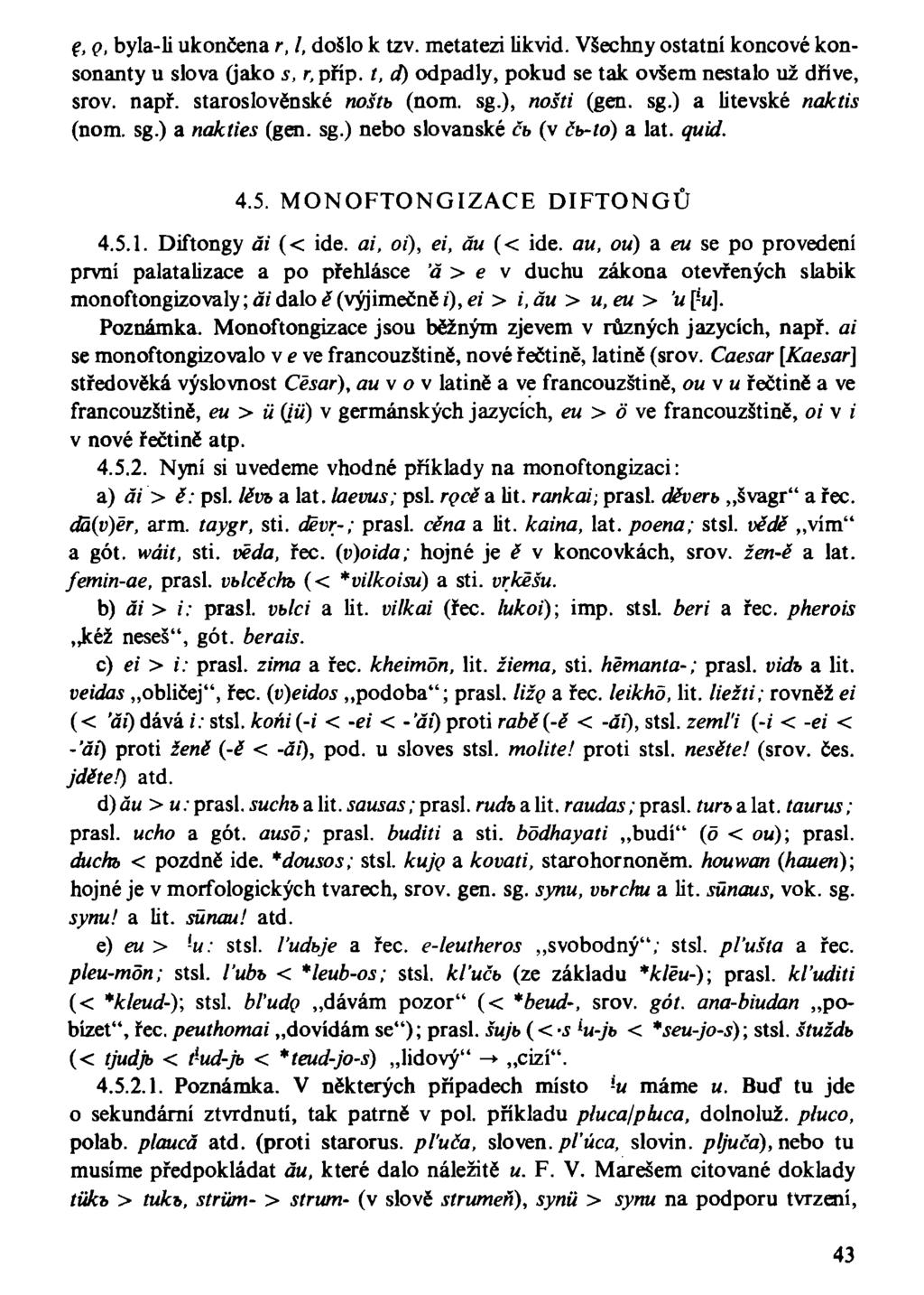 e, o, byla-li ukončena r, l, došlo k tzv. metatezi likvid. Všechny ostatní koncové konsonanty u slova (jako s, r, příp. t, d) odpadly, pokud se tak ovšem nestalo už dřivé, srov. např.