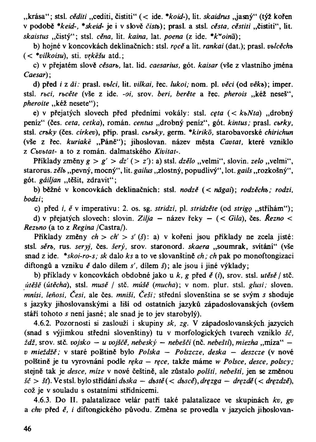 krása"; stsl. cěditi cediti, čistiti" (< ide. *koid-), lit. skaidrus.jasný" (týž kořen v podobě *keid-, *skeid- je i v slově čistb); prasl. a stsl. cesta, cěstiti čistiti", lit. skaistus čistý"; stsl.