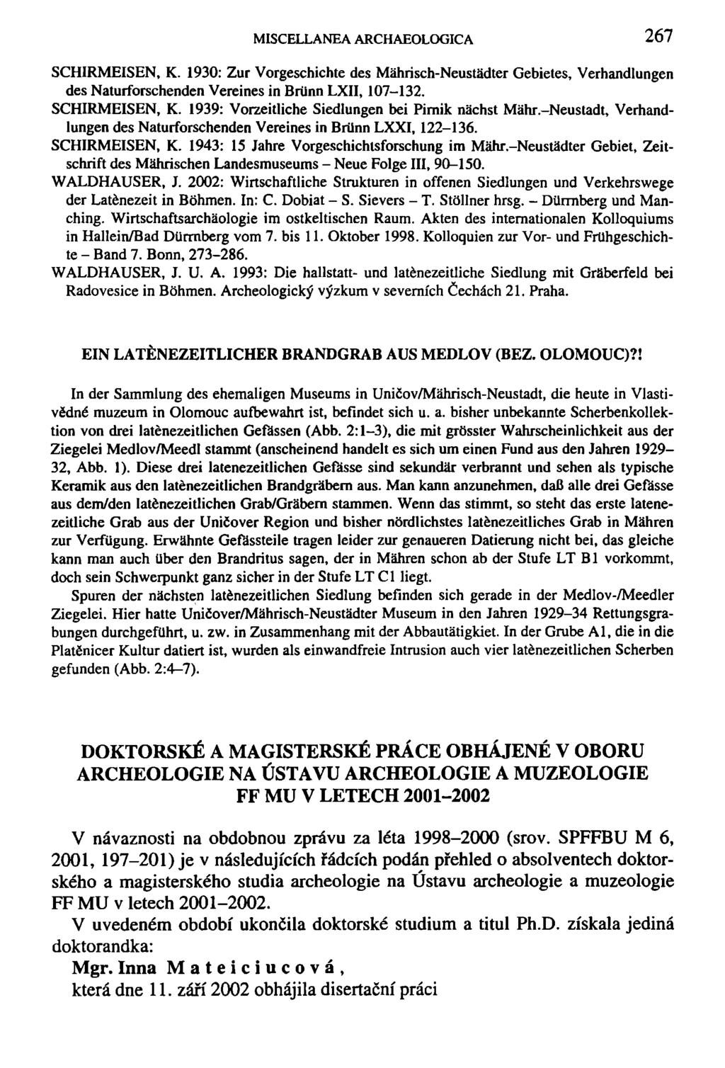 MISCELLANEA ARCHAEOLOGICA 267 SCHIRMEISEN, K. 1930: Zur Vorgeschichte des Mahrisch-Neustadter Gebietes, Verhandlungen des Naturforschenden Vereines in Brílnn LXII, 107-132. SCHIRMEISEN, K. 1939: Vorzeitliche Siedlungen bei Pimik nachst Máhr.
