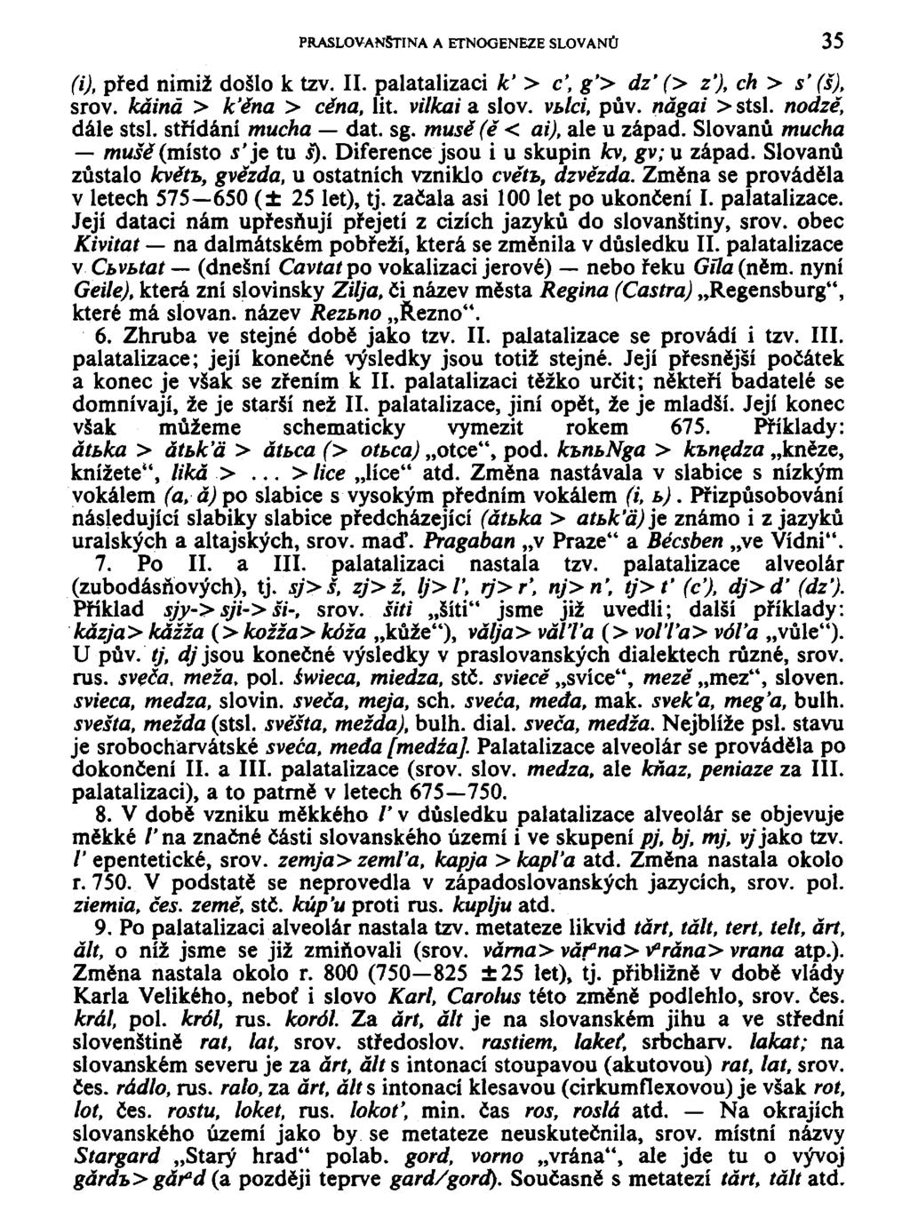PRASLOVANSTINA A ETNOGENEZE SLOVANŮ 35 (i), před nimiž došlo k tzv. II. palatalizaci k' > c', g'> dz' (> z'), ch > s' (š), srov. káiná > k'ěna > cena, lit. vilkai a slov. vblci, pův. nágai > stsl.