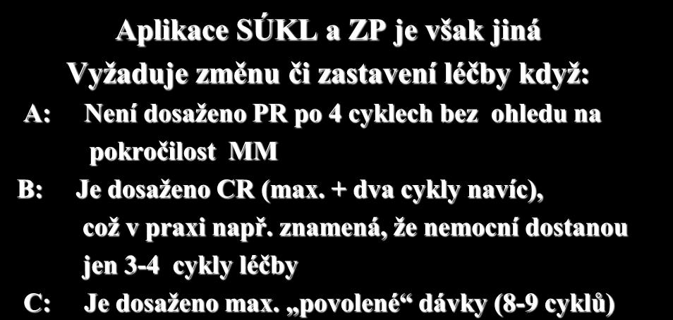 Důvod pro zastavení- změnu léčby Aplikace SÚKL a ZP je však jiná Vyžaduje změnu či zastavení léčby když: A: Není dosaženo PR po 4 cyklech bez ohledu na pokročilost MM B: Je