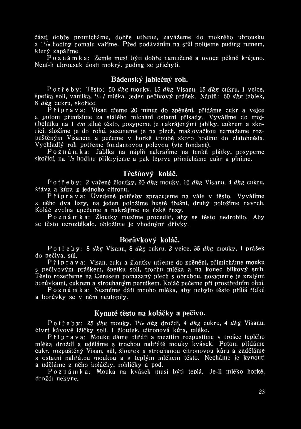 Vyválíme do trojúhelníku na 1 em silné těsto, posypeme je nakrájenými jablky, cukrem a skořicí, složíme je do rohů, sesuneme je na plech, mašlovačkou namažeme rozpuštěným Visanem a pečeme v horké