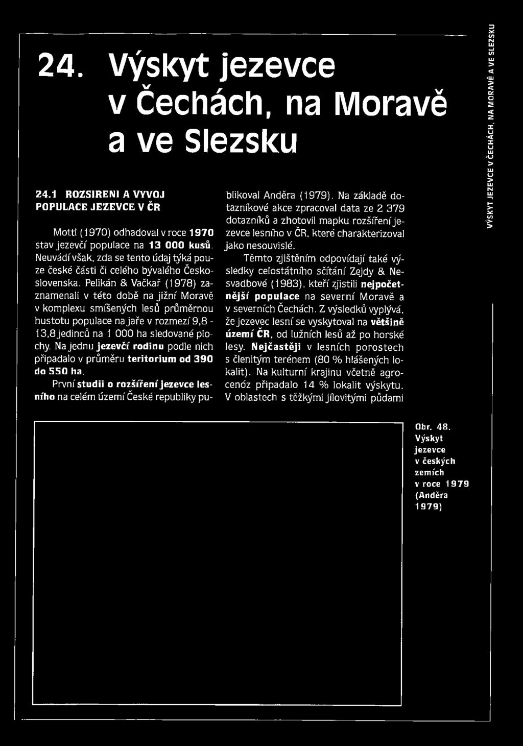 Pelikán & Vačkař (1978) zaznamenali v této době na již n í Moravě v komplexu smíšených lesů průměrnou hustotu populace na jaře v rozmezí 9,8-13,8 jedinců na 1 000 ha sledované plochy.