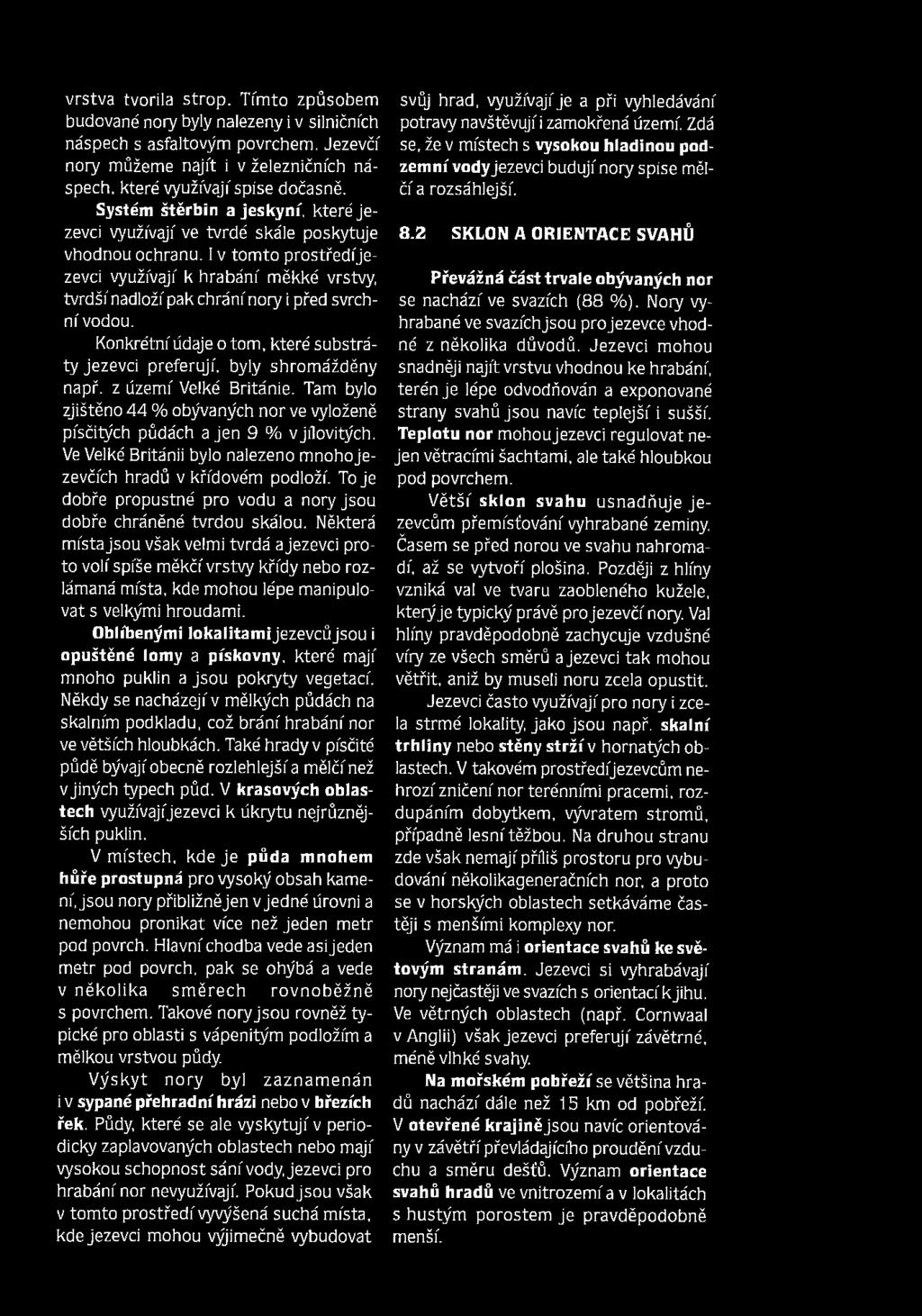 I v tom to prostředíjezevci využívají k hrabání měkké vrstvy, tvrdší nadloží pak chrání nory i před svrchní vodou. Konkrétní údaje o tom. které substráty jezevci preferují, byly shromážděny např.