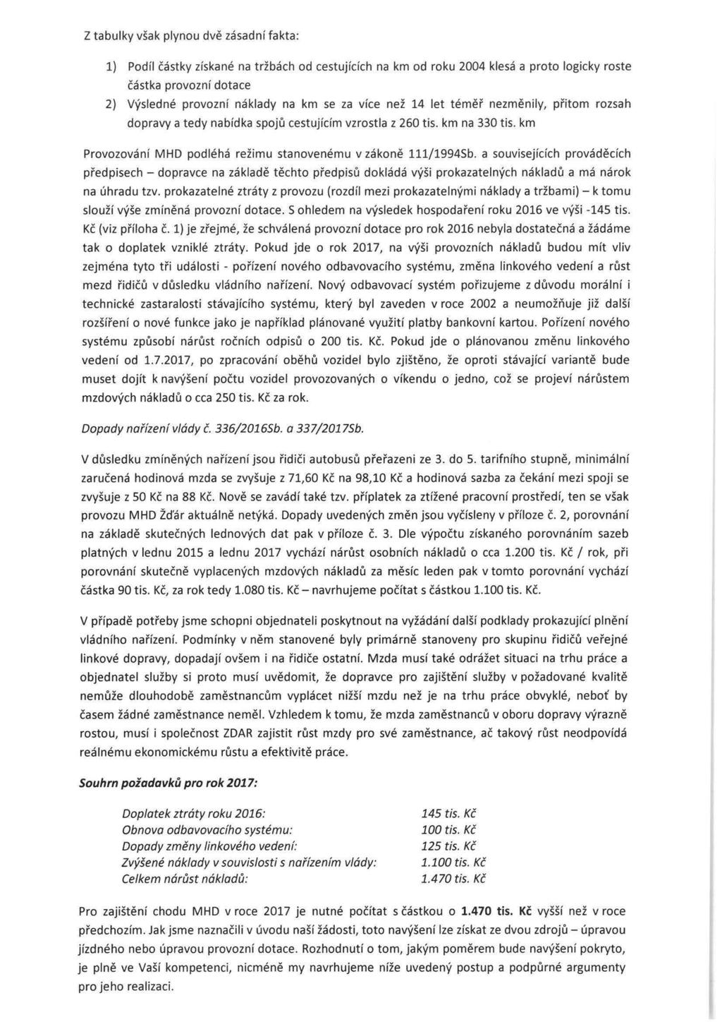 z tabulky vsak plynou dve zasadnf fakta: 1) Podil castky zfskane na trzbach od cestujfdch na km ad roku 2004 klesa a proto logicky roste castka provoznf dotace 2} V'{sledne provoznf naklady na km se