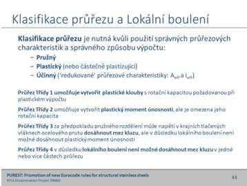 44 Klasifikace průřezu je nutná kvůli použití správných průřezových charakteristik a správného způsobu výpočtu: Pružný, Plastický, Účinný (redukované průřezové charakteristiky: Aeff a Ieff).