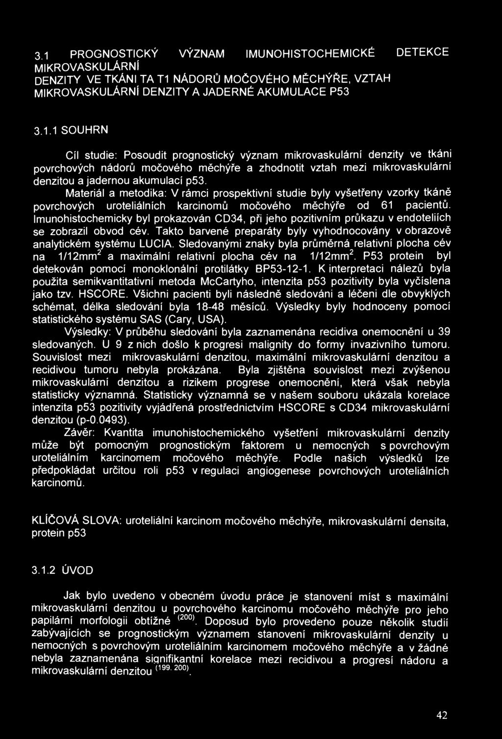 3 1 PROGNOSTICKÝ VÝZNAM IMUNOHISTOCHEMICKÉ DETEKCE MIKROVASKULÁRNÍ DENZITY VE TKÁNI TA T1 NÁDORŮ MOČOVÉHO MĚCHÝŘE, VZTAH MIKROVASKULÁRNÍ DENZITY A JADERNÉ AKUMULACE P53 3.1.1 SOUHRN Cíl studie: Posoudit prognostický význam mikrovaskulární denzity ve tkáni povrchových nádorů močového měchýře a zhodnotit vztah mezi mikrovaskulární denzitou a jadernou akumulací p53.